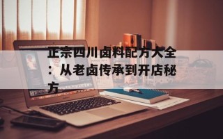 正宗四川卤料配方大全：从老卤传承到开店秘方