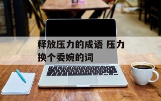 释放压力的成语 压力换个委婉的词