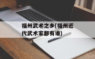 福州武术之乡(福州近代武术家都有谁)