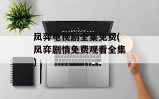 凤弈电视剧全集免费(凤弈剧情免费观看全集)