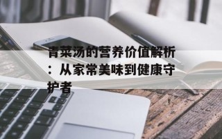 青菜汤的营养价值解析：从家常美味到健康守护者