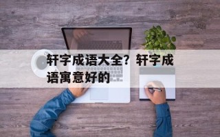 轩字成语大全？轩字成语寓意好的