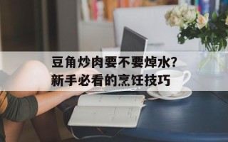 豆角炒肉要不要焯水？新手必看的烹饪技巧