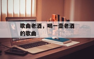 歌曲老酒，喝一壶老酒的歌曲