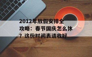 2012年放假安排全攻略：春节国庆怎么休？这份时间表请收好
