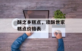 酥之乡糕点，读酥世家糕点价格表