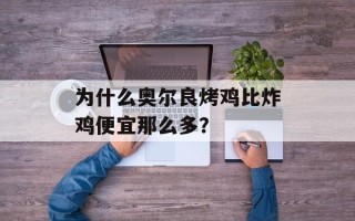 为什么奥尔良烤鸡比炸鸡便宜那么多？