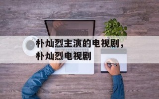 朴灿烈主演的电视剧，朴灿烈电视剧