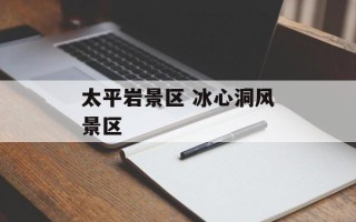 太平岩景区 冰心洞风景区
