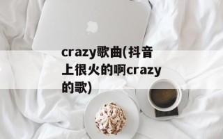 crazy歌曲(抖音上很火的啊crazy的歌)