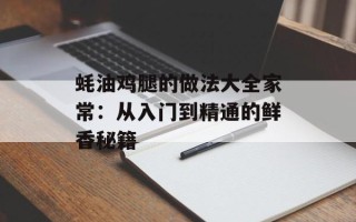 蚝油鸡腿的做法大全家常：从入门到精通的鲜香秘籍