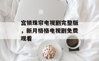 宫锁珠帘电视剧完整版，新月格格电视剧免费观看