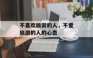 不喜欢旅游的人，不爱旅游的人的心态