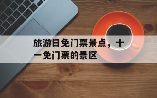 旅游日免门票景点，十一免门票的景区