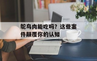 鸵鸟肉能吃吗？这些案件颠覆你的认知