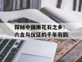 探秘中国雨花石之乡：六合与仪征的千年石韵
