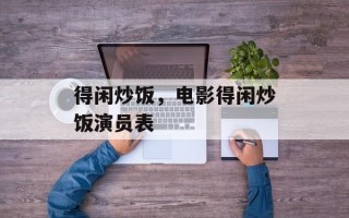 得闲炒饭，电影得闲炒饭演员表