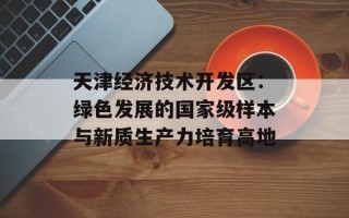 天津经济技术开发区：绿色发展的国家级样本与新质生产力培育高地