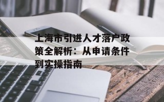上海市引进人才落户政策全解析：从申请条件到实操指南