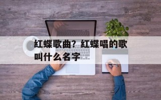 红蝶歌曲？红蝶唱的歌叫什么名字