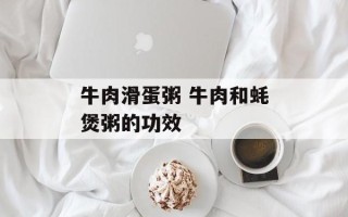 牛肉滑蛋粥 牛肉和蚝煲粥的功效