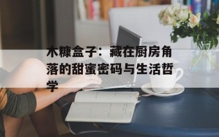 木糠盒子：藏在厨房角落的甜蜜密码与生活哲学