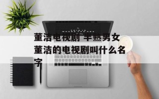 董洁电视剧 半熟男女董洁的电视剧叫什么名字