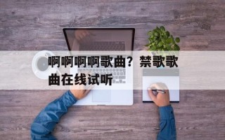 啊啊啊啊歌曲？禁歌歌曲在线试听