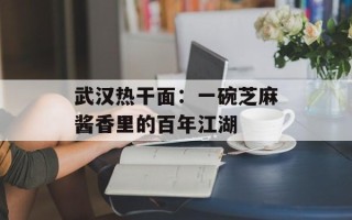 武汉热干面：一碗芝麻酱香里的百年江湖