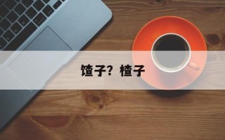馇子？楂子