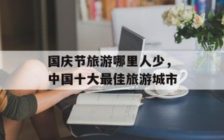 国庆节旅游哪里人少，中国十大最佳旅游城市