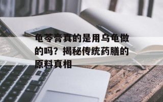 龟苓膏真的是用乌龟做的吗？揭秘传统药膳的原料真相