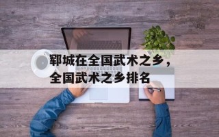 郓城在全国武术之乡，全国武术之乡排名