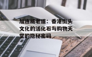 加连威老道：香港街头文化的活化石与购物天堂的隐秘密码