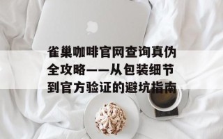 雀巢咖啡官网查询真伪全攻略——从包装细节到官方验证的避坑指南