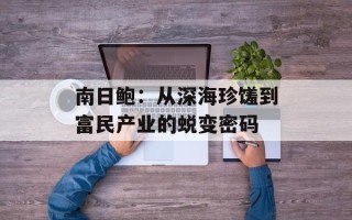南日鲍：从深海珍馐到富民产业的蜕变密码