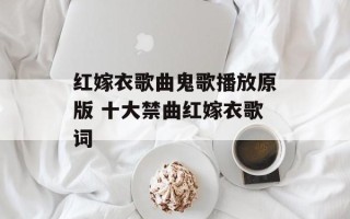 红嫁衣歌曲鬼歌播放原版 十大禁曲红嫁衣歌词