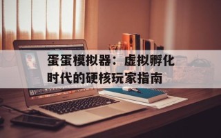 蛋蛋模拟器：虚拟孵化时代的硬核玩家指南