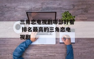三角恋电视剧哪部好看 排名最高的三角恋电视剧