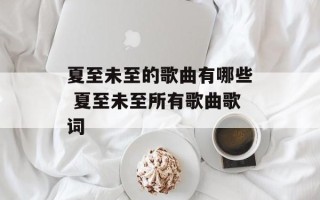 夏至未至的歌曲有哪些 夏至未至所有歌曲歌词