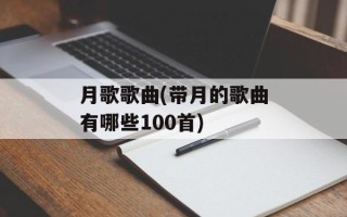 月歌歌曲(带月的歌曲有哪些100首)