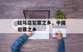 驻马店犯罪之乡，中国犯罪之乡