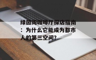 绿茵阁咖啡厅探店指南：为什么它能成为都市人的第三空间？