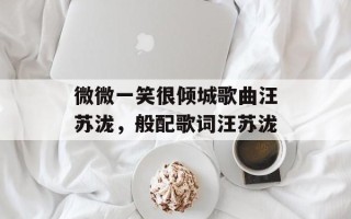 微微一笑很倾城歌曲汪苏泷，般配歌词汪苏泷