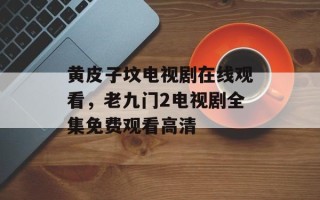 黄皮子坟电视剧在线观看，老九门2电视剧全集免费观看高清
