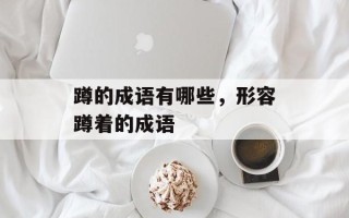 蹲的成语有哪些，形容蹲着的成语