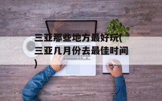 三亚那些地方最好玩(三亚几月份去最佳时间)