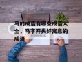 马的成语有哪些成语大全，马字开头好寓意的成语