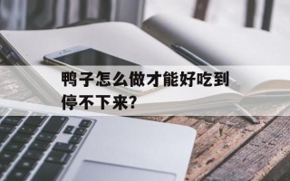 鸭子怎么做才能好吃到停不下来？