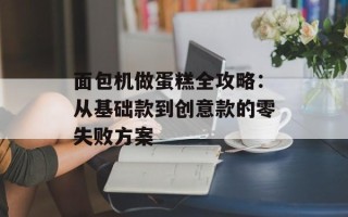 面包机做蛋糕全攻略：从基础款到创意款的零失败方案